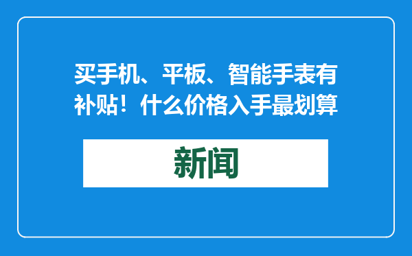 买手机、平板、智能手表有补贴！什么价格入手最划算