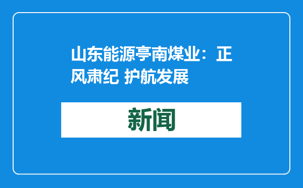 山东能源亭南煤业：正风肃纪 护航发展