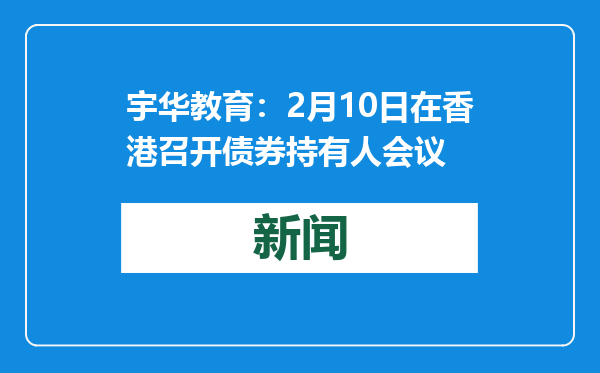 宇华教育：2月10日在香港召开债券持有人会议