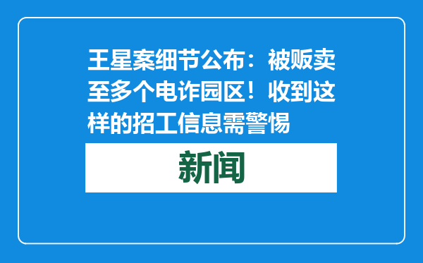 王星案细节公布：被贩卖至多个电诈园区！收到这样的招工信息需警惕