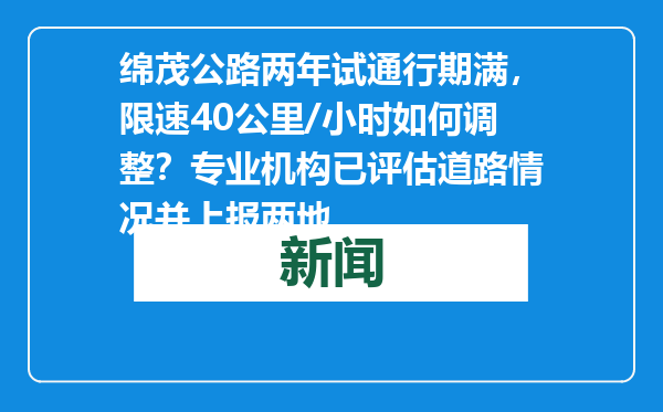绵茂公路两年试通行期满，限速40公里/小时如何调整？专业机构已评估道路情况并上报两地