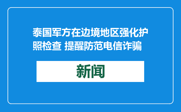 泰国军方在边境地区强化护照检查 提醒防范电信诈骗