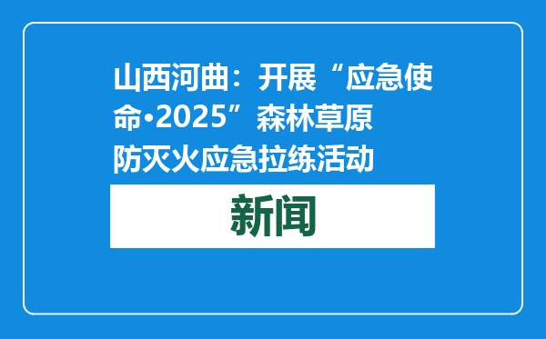 山西河曲：开展“应急使命·2025”森林草原防灭火应急拉练活动
