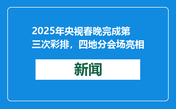2025年央视春晚完成第三次彩排，四地分会场亮相