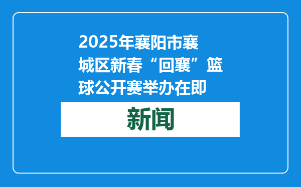 2025年襄阳市襄城区新春“回襄”篮球公开赛举办在即