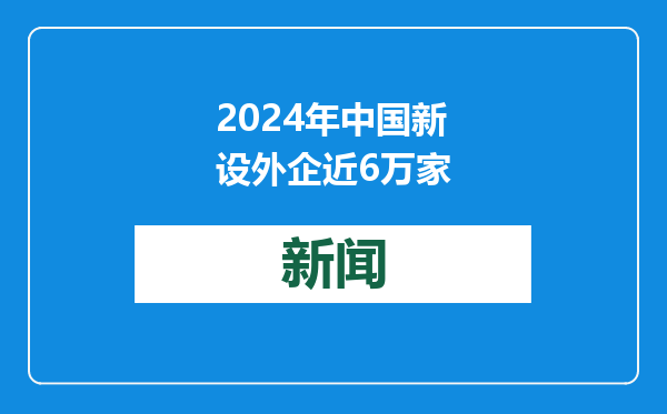 2024年中国新设外企近6万家