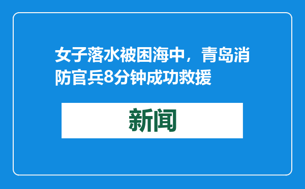 女子落水被困海中，青岛消防官兵8分钟成功救援