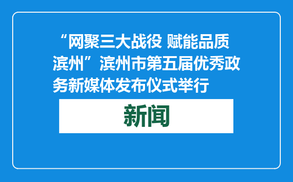 “网聚三大战役 赋能品质滨州”滨州市第五届优秀政务新媒体发布仪式举行