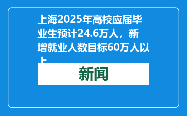 上海2025年高校应届毕业生预计24.6万人，新增就业人数目标60万人以上