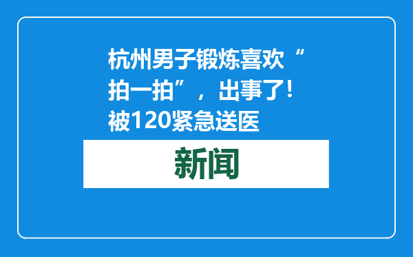 杭州男子锻炼喜欢“拍一拍”，出事了！被120紧急送医