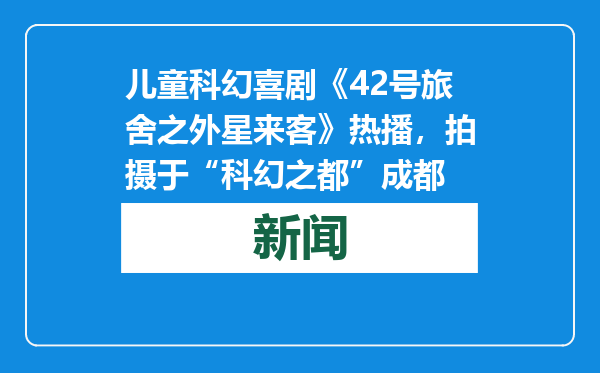 儿童科幻喜剧《42号旅舍之外星来客》热播，拍摄于“科幻之都”成都