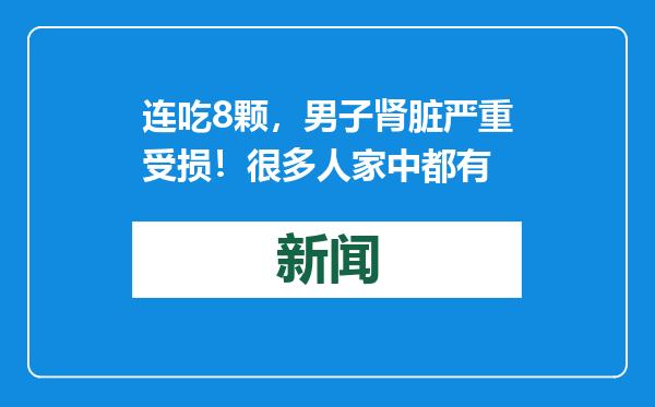 连吃8颗，男子肾脏严重受损！很多人家中都有