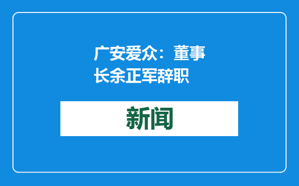 广安爱众：董事长余正军辞职