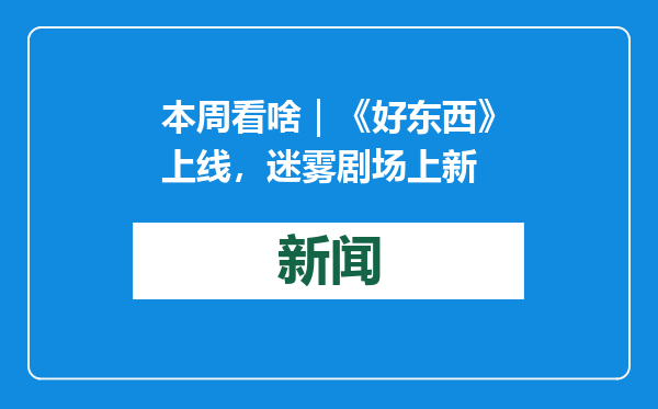 本周看啥｜《好东西》上线，迷雾剧场上新