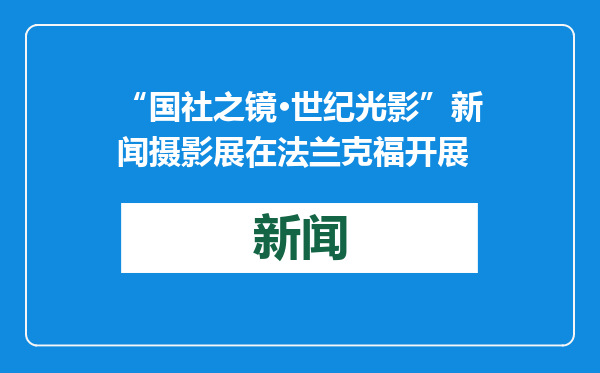 “国社之镜·世纪光影”新闻摄影展在法兰克福开展