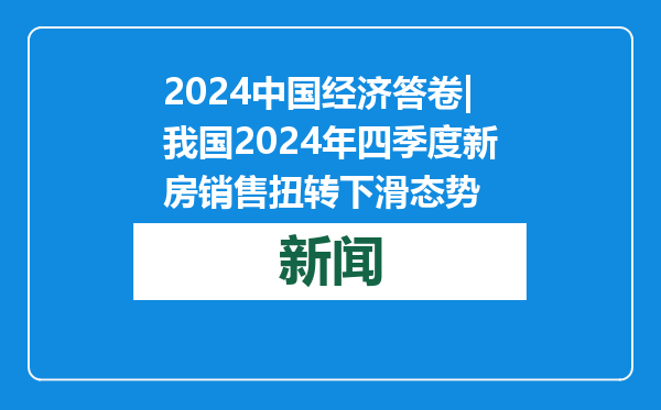 2024中国经济答卷|我国2024年四季度新房销售扭转下滑态势