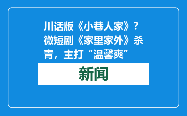 川话版《小巷人家》？微短剧《家里家外》杀青，主打“温馨爽”