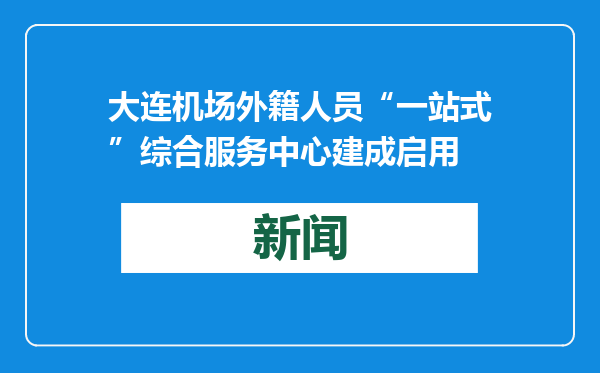 大连机场外籍人员“一站式”综合服务中心建成启用