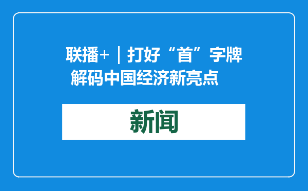 联播+｜打好“首”字牌 解码中国经济新亮点