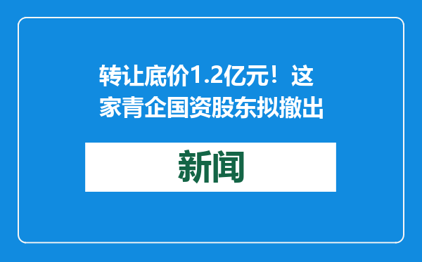 转让底价1.2亿元！这家青企国资股东拟撤出