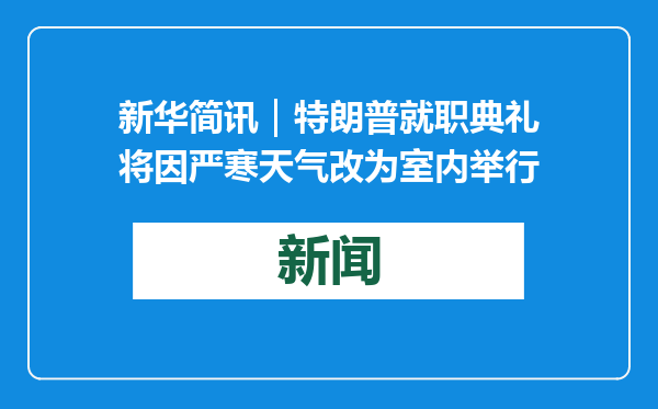 新华简讯｜特朗普就职典礼将因严寒天气改为室内举行