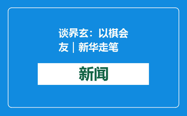 谈昦玄：以棋会友｜新华走笔