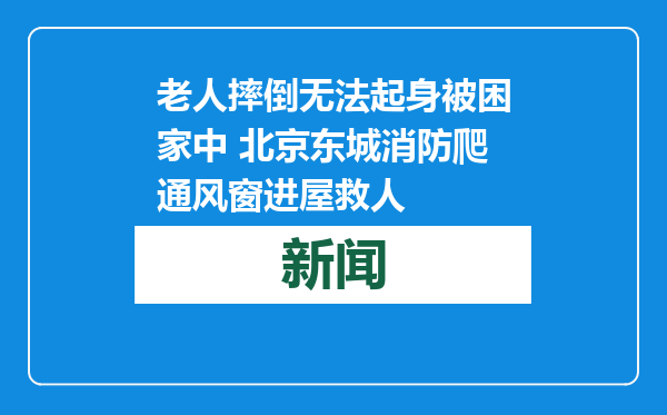 老人摔倒无法起身被困家中 北京东城消防爬通风窗进屋救人