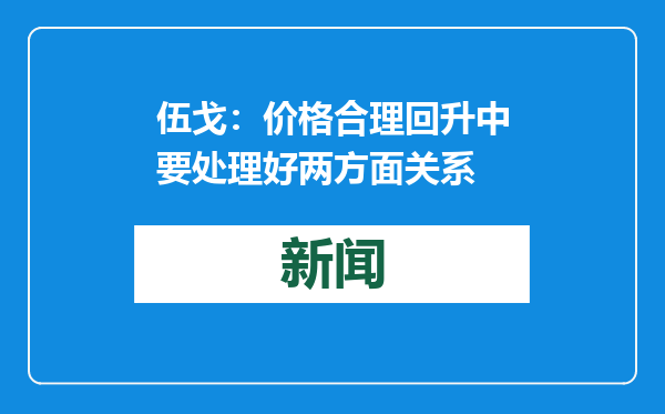 伍戈：价格合理回升中要处理好两方面关系