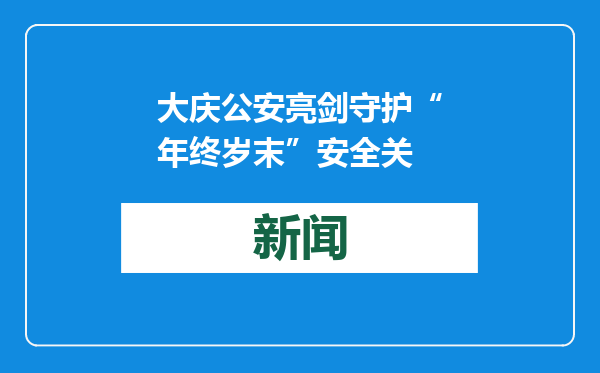 大庆公安亮剑守护“年终岁末”安全关
