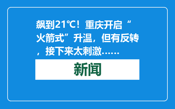 飙到21℃！重庆开启“火箭式”升温，但有反转，接下来太刺激……