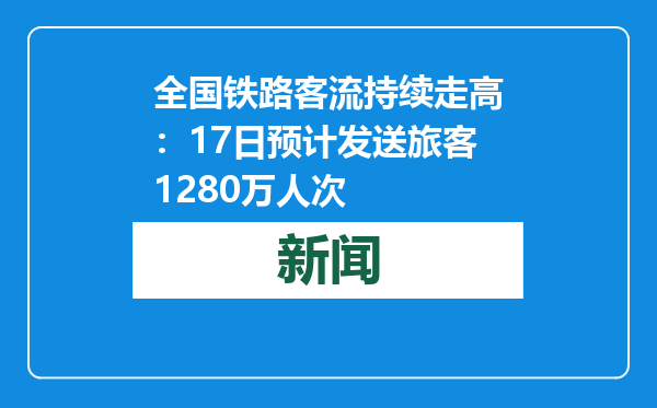 全国铁路客流持续走高：17日预计发送旅客1280万人次