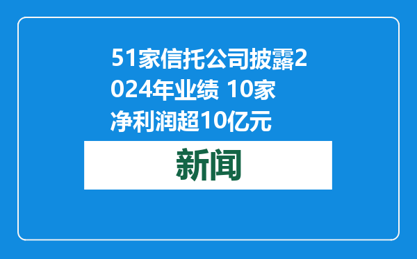 51家信托公司披露2024年业绩 10家净利润超10亿元