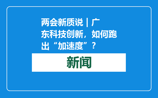 两会新质说 | 广东科技创新，如何跑出“加速度”？