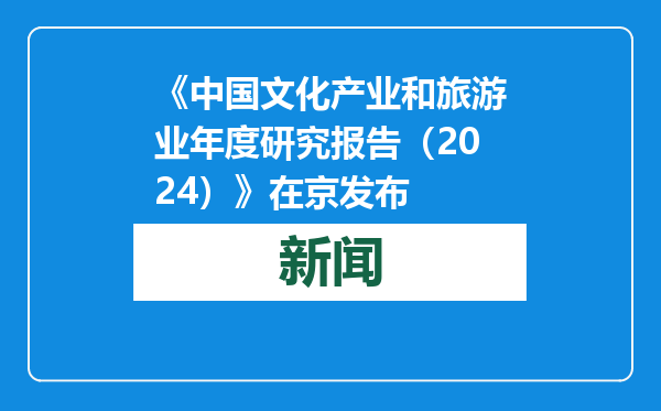 《中国文化产业和旅游业年度研究报告（2024）》在京发布