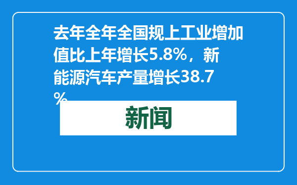 去年全年全国规上工业增加值比上年增长5.8%，新能源汽车产量增长38.7%