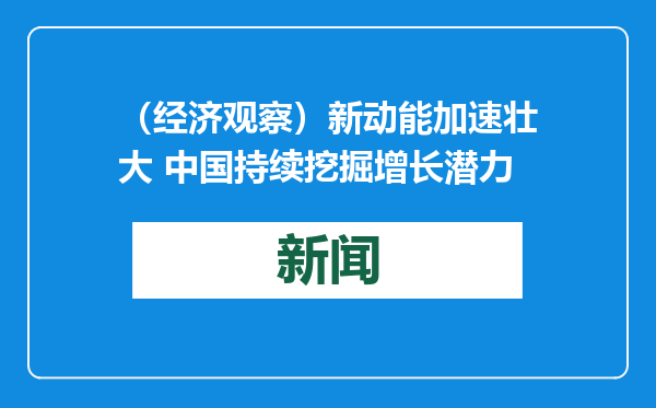 （经济观察）新动能加速壮大 中国持续挖掘增长潜力