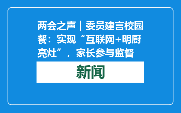 两会之声｜委员建言校园餐：实现“互联网+明厨亮灶”，家长参与监督