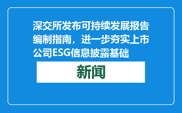深交所发布可持续发展报告编制指南，进一步夯实上市公司ESG信息披露基础