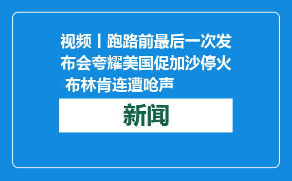 视频丨跑路前最后一次发布会夸耀美国促加沙停火 布林肯连遭呛声