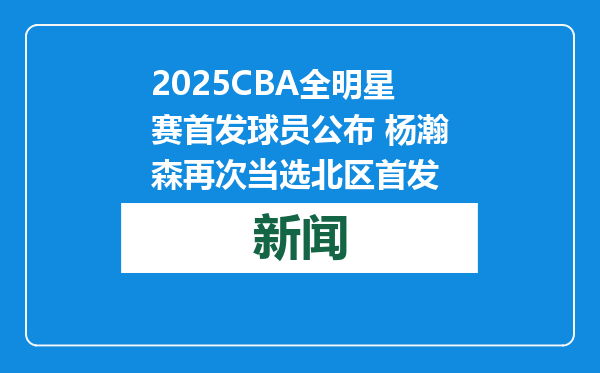 2025CBA全明星赛首发球员公布 杨瀚森再次当选北区首发