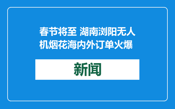 春节将至 湖南浏阳无人机烟花海内外订单火爆