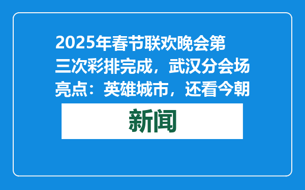 2025年春节联欢晚会第三次彩排完成，武汉分会场亮点：英雄城市，还看今朝