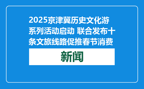 2025京津冀历史文化游系列活动启动 联合发布十条文旅线路促推春节消费