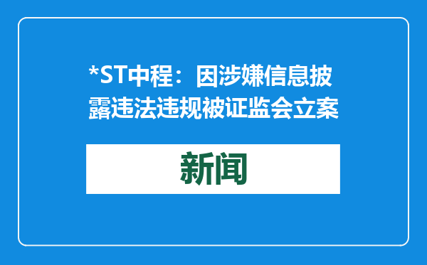 *ST中程：因涉嫌信息披露违法违规被证监会立案