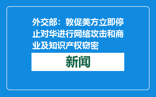 外交部：敦促美方立即停止对华进行网络攻击和商业及知识产权窃密