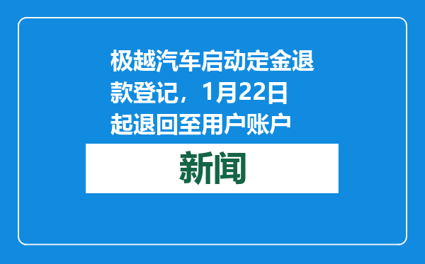 极越汽车启动定金退款登记，1月22日起退回至用户账户