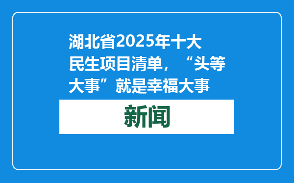 湖北省2025年十大民生项目清单，“头等大事”就是幸福大事