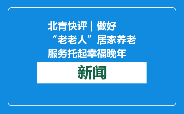 北青快评 | 做好“老老人”居家养老服务托起幸福晚年