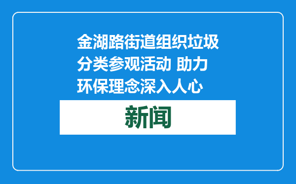 金湖路街道组织垃圾分类参观活动 助力环保理念深入人心