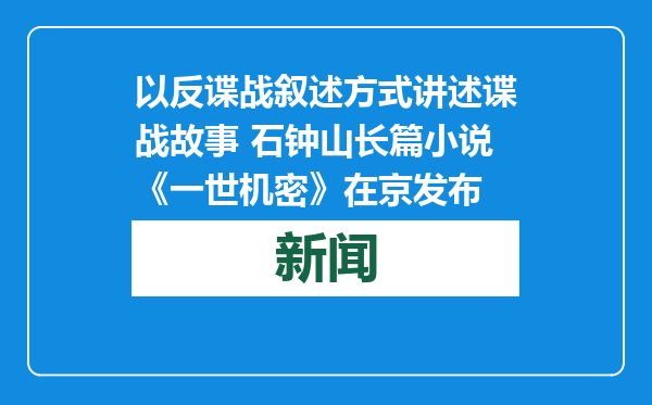 以反谍战叙述方式讲述谍战故事 石钟山长篇小说《一世机密》在京发布